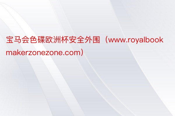 宝马会色碟欧洲杯安全外围（www.royalbookmakerzonezone.com）