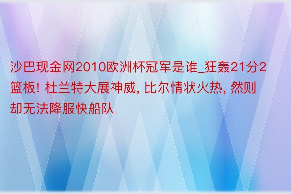 沙巴现金网2010欧洲杯冠军是谁_狂轰21分2篮板! 杜兰特大展神威, 比尔情状火热, 然则却无法降服快船队