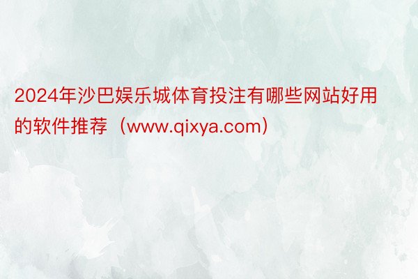 2024年沙巴娱乐城体育投注有哪些网站好用的软件推荐（www.qixya.com）