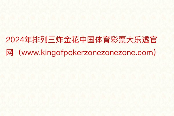 2024年排列三炸金花中国体育彩票大乐透官网（www.kingofpokerzonezonezone.com）