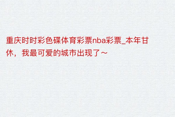 重庆时时彩色碟体育彩票nba彩票_本年甘休，我最可爱的城市出现了～