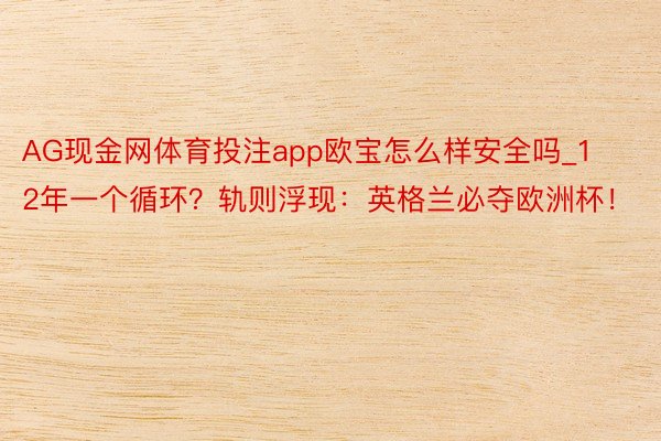 AG现金网体育投注app欧宝怎么样安全吗_12年一个循环？轨则浮现：英格兰必夺欧洲杯！