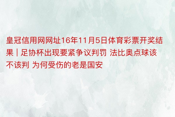 皇冠信用网网址16年11月5日体育彩票开奖结果 | 足协杯出现要紧争议判罚 法比奥点球该不该判 为何受伤的老是国安