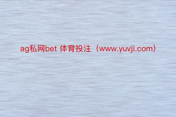 ag私网bet 体育投注（www.yuvji.com）