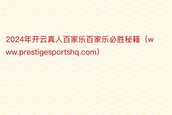 2024年开云真人百家乐百家乐必胜秘籍（www.prestigesportshq.com）