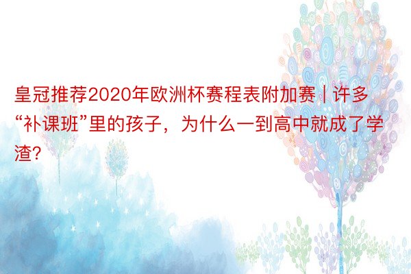 皇冠推荐2020年欧洲杯赛程表附加赛 | 许多“补课班”里的孩子，为什么一到高中就成了学渣？