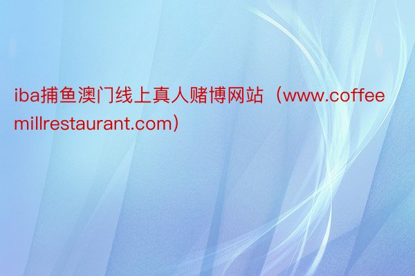 iba捕鱼澳门线上真人赌博网站（www.coffeemillrestaurant.com）