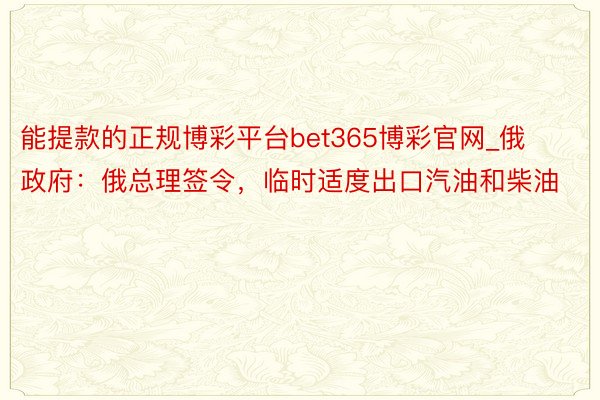 能提款的正规博彩平台bet365博彩官网_俄政府：俄总理签令，临时适度出口汽油和柴油