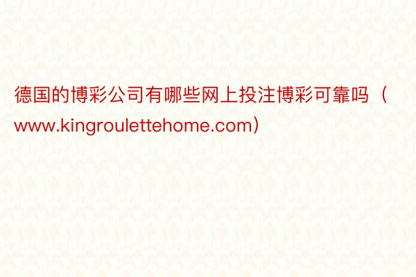 德国的博彩公司有哪些网上投注博彩可靠吗（www.kingroulettehome.com）